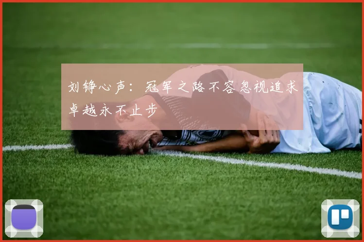 刘铮心声：冠军之路不容忽视追求卓越永不止步