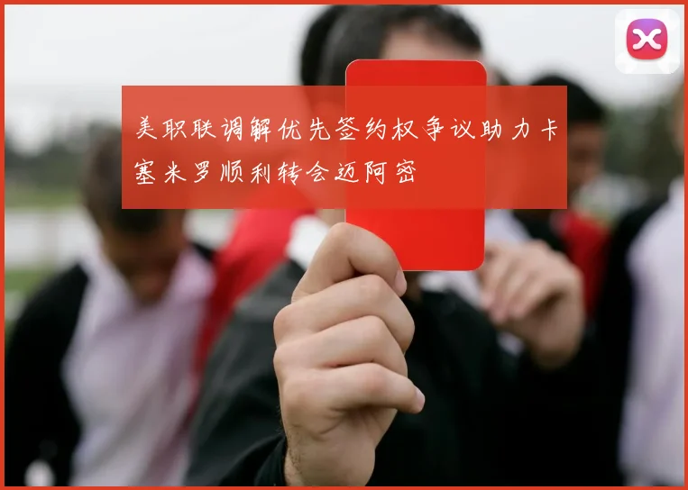 美职联调解优先签约权争议助力卡塞米罗顺利转会迈阿密