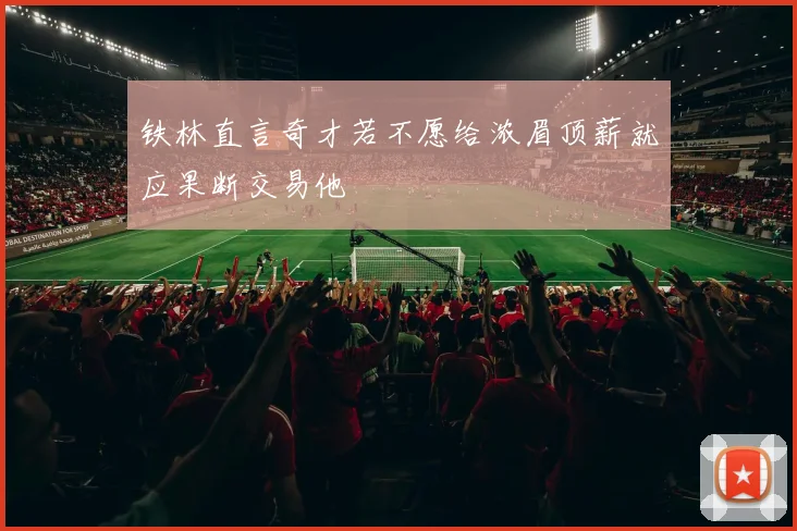 铁林直言奇才若不愿给浓眉顶薪就应果断交易他