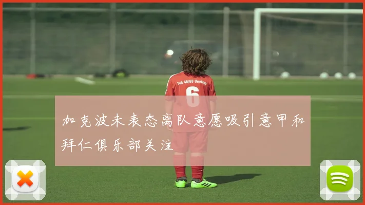 加克波未表态离队意愿吸引意甲和拜仁俱乐部关注