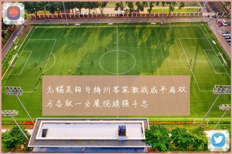 无锡吴钩与梅州客家激战成平局双方各取一分展现顽强斗志