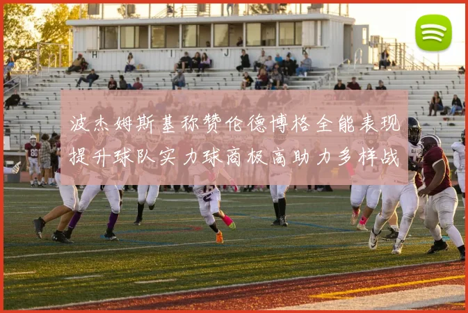 波杰姆斯基称赞伦德博格全能表现提升球队实力球商极高助力多样战术选择