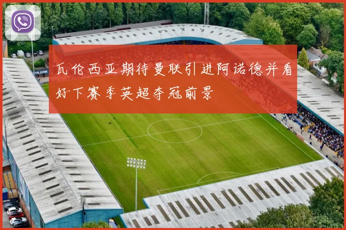 瓦伦西亚期待曼联引进阿诺德并看好下赛季英超夺冠前景