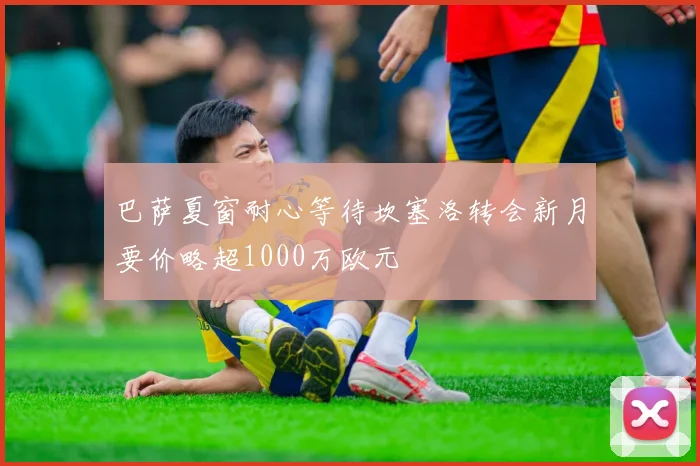 巴萨夏窗耐心等待坎塞洛转会新月要价略超1000万欧元
