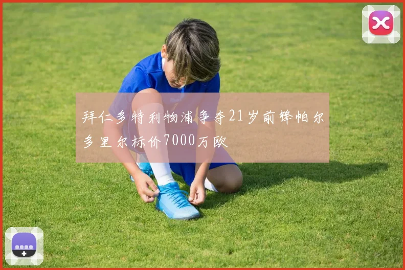 拜仁多特利物浦争夺21岁前锋帕尔多里尔标价7000万欧
