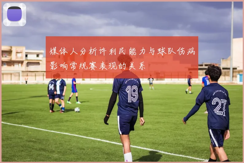 媒体人分析许利民能力与球队伤病影响常规赛表现的关系