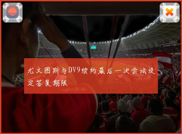 尤文图斯与DV9续约最后一次尝试设定答复期限