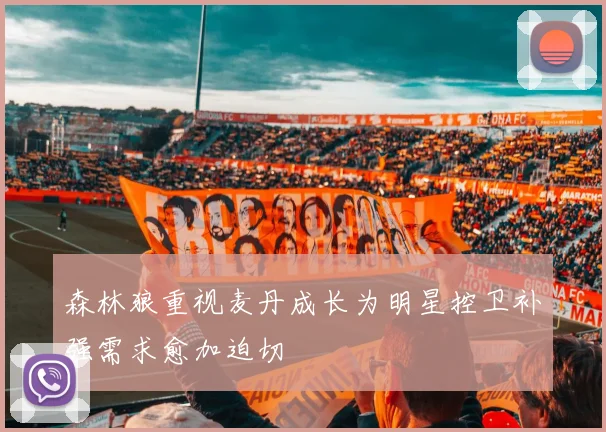 森林狼重视麦丹成长为明星控卫补强需求愈加迫切