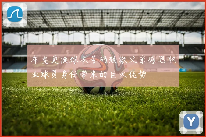 布克更换球衣号码致敬父亲感恩职业球员身份带来的巨大优势